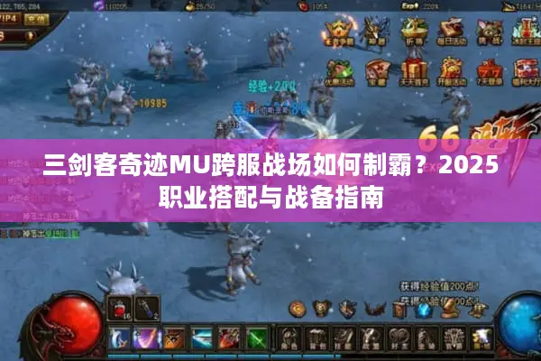 三剑客奇迹MU跨服战场如何制霸？2025职业搭配与战备指南