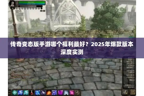 传奇变态版手游哪个福利最好？2025年爆款版本深度实测
