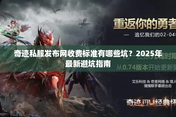奇迹私服发布网收费标准有哪些坑？2025年最新避坑指南