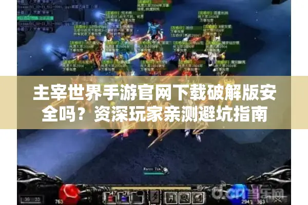 主宰世界手游官网下载破解版安全吗？资深玩家亲测避坑指南