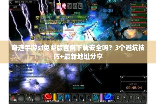 奇迹手游sf免费版官网下载安全吗？3个避坑技巧+最新地址分享