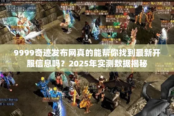 9999奇迹发布网真的能帮你找到最新开服信息吗？2025年实测数据揭秘