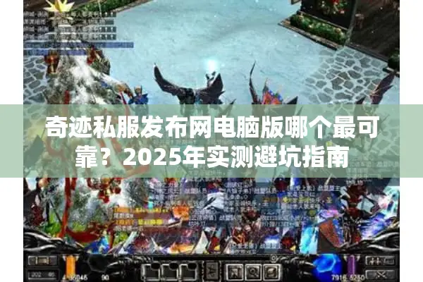 奇迹私服发布网电脑版哪个最可靠？2025年实测避坑指南