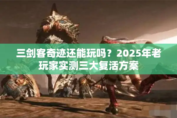 三剑客奇迹还能玩吗？2025年老玩家实测三大复活方案