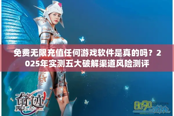 免费无限充值任何游戏软件是真的吗？2025年实测五大破解渠道风险测评