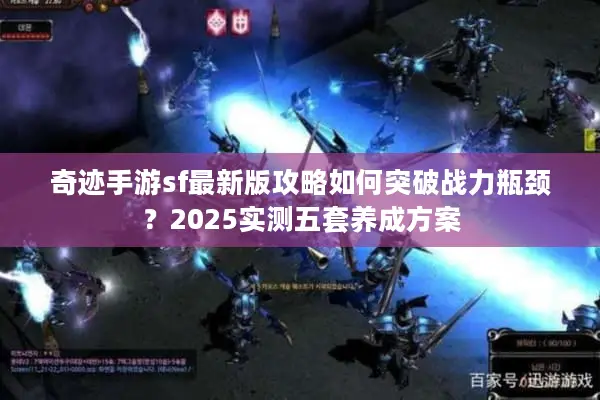奇迹手游sf最新版攻略如何突破战力瓶颈？2025实测五套养成方案