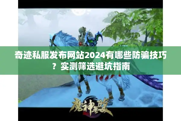奇迹私服发布网站2024有哪些防骗技巧？实测筛选避坑指南