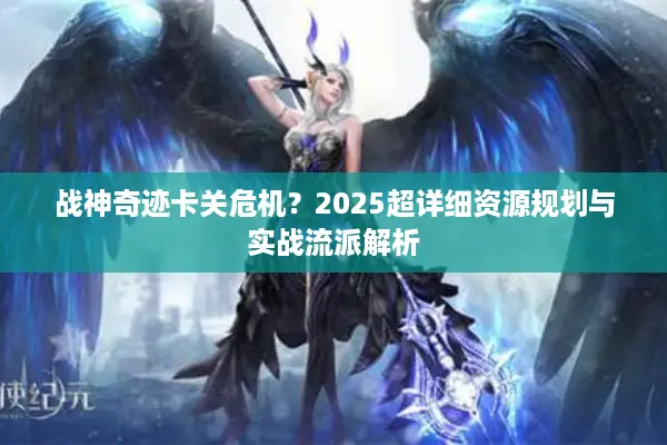 战神奇迹卡关危机？2025超详细资源规划与实战流派解析