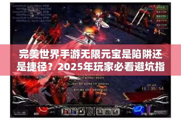 完美世界手游无限元宝是陷阱还是捷径？2025年玩家必看避坑指南