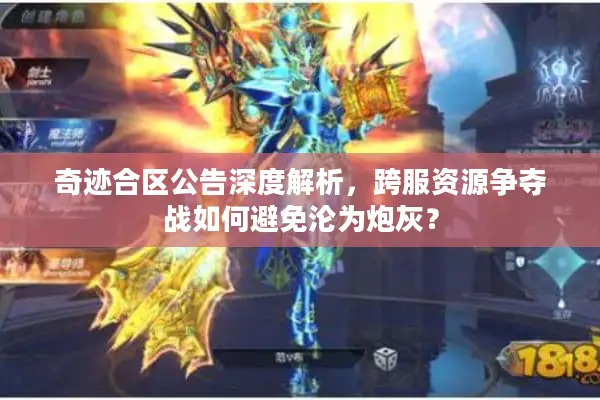 奇迹合区公告深度解析，跨服资源争夺战如何避免沦为炮灰？