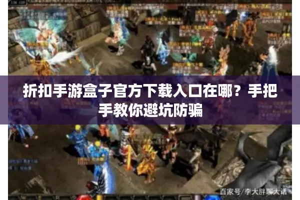 折扣手游盒子官方下载入口在哪？手把手教你避坑防骗