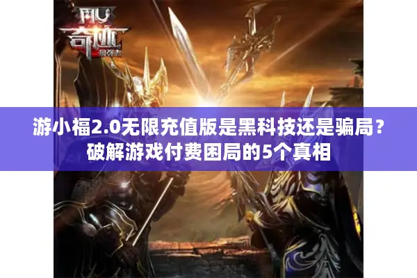 游小福2.0无限充值版是黑科技还是骗局？破解游戏付费困局的5个真相