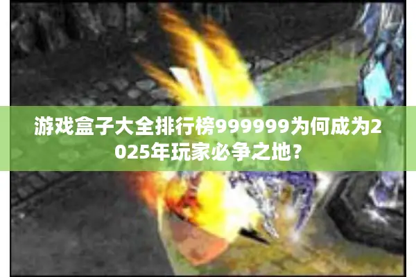 游戏盒子大全排行榜999999为何成为2025年玩家必争之地？
