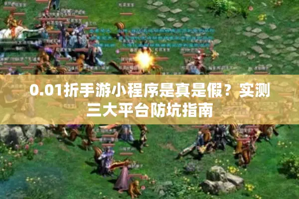 0.01折手游小程序是真是假？实测三大平台防坑指南
