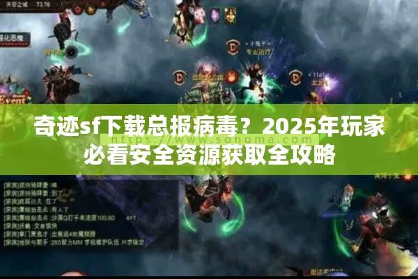 奇迹sf下载总报病毒?2025年玩家必看安全资源获取全攻略 奇迹sf下载总报病毒?2025年玩家必看安全资源获取全攻略