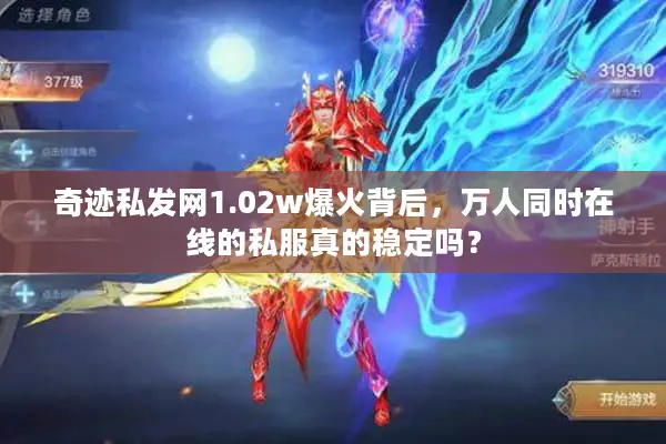 奇迹私发网1.02w爆火背后，万人同时在线的私服真的稳定吗？
