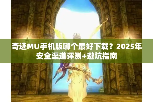奇迹MU手机版哪个最好下载？2025年安全渠道评测+避坑指南