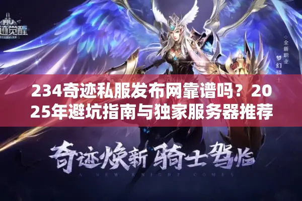 234奇迹私服发布网靠谱吗?2025年避坑指南与独家服务器推荐 234奇迹私服发布网靠谱吗?2025年避坑指南与独家服务器推荐