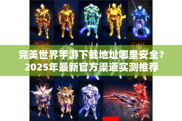 完美世界手游下载地址哪里安全？2025年最新官方渠道实测推荐