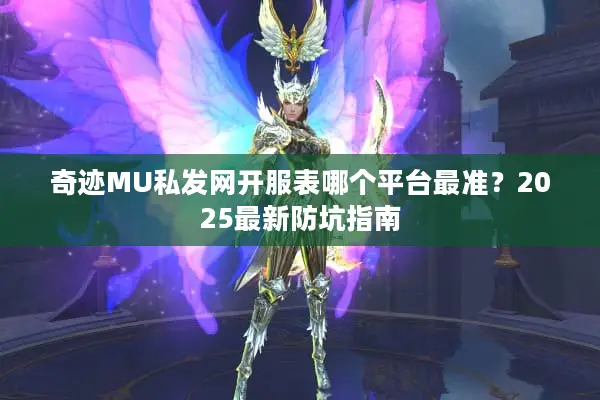 奇迹MU私发网开服表哪个平台最准？2025最新防坑指南