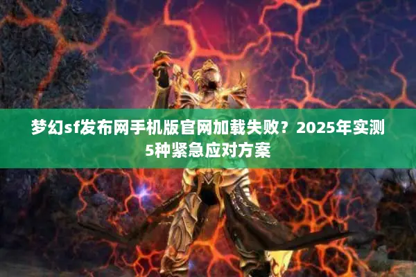 梦幻sf发布网手机版官网加载失败？2025年实测5种紧急应对方案