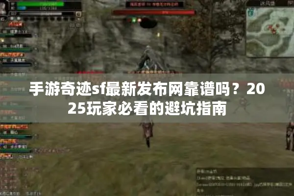 手游奇迹sf最新发布网靠谱吗?2025玩家必看的避坑指南 手游奇迹sf最新发布网靠谱吗?2025玩家必看的避坑指南