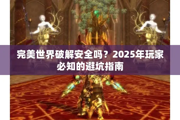 完美世界破解安全吗？2025年玩家必知的避坑指南