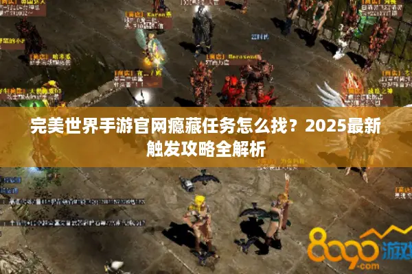 完美世界手游官网瘾藏任务怎么找？2025最新触发攻略全解析