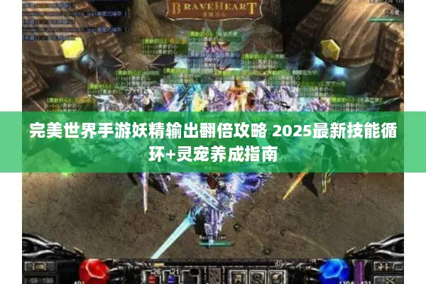 完美世界手游妖精输出翻倍攻略 2025最新技能循环+灵宠养成指南