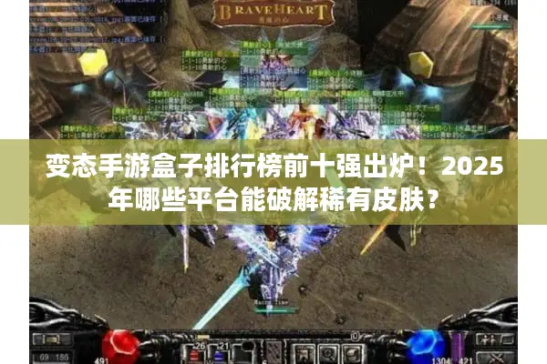 变态手游盒子排行榜前十强出炉!2025年哪些平台能破解稀有皮肤? 变态手游盒子排行榜前十强出炉!2025年哪些平台能破解稀有皮肤?