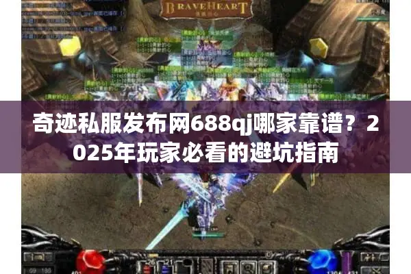 奇迹私服发布网688qj哪家靠谱？2025年玩家必看的避坑指南