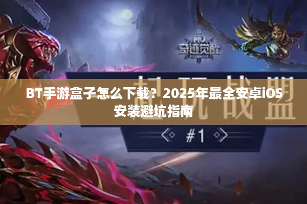 BT手游盒子怎么下载？2025年最全安卓iOS安装避坑指南