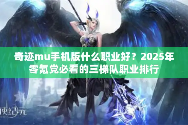 奇迹mu手机版什么职业好？2025年零氪党必看的三梯队职业排行
