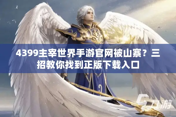 4399主宰世界手游官网被山寨？三招教你找到正版下载入口