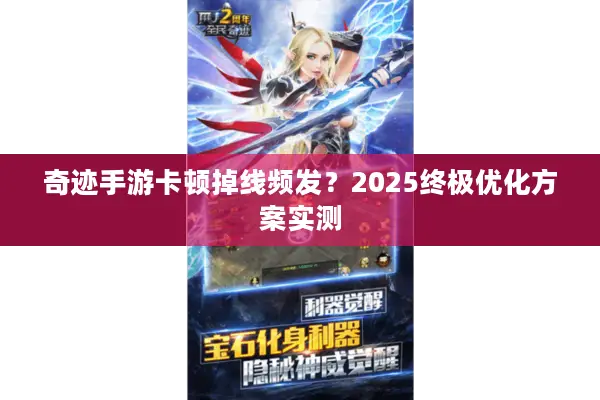 奇迹手游卡顿掉线频发？2025终极优化方案实测