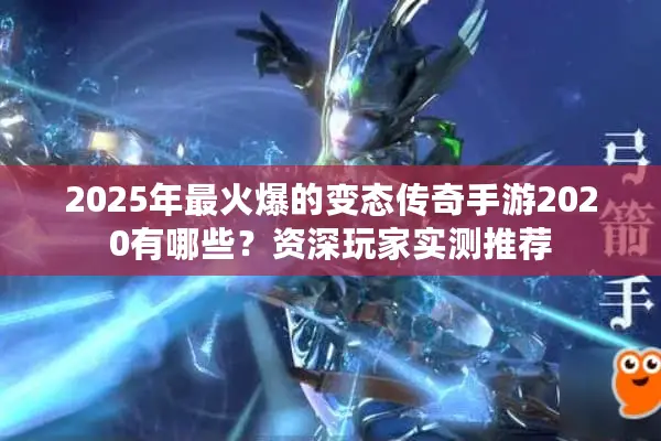 2025年最火爆的变态传奇手游2020有哪些?资深玩家实测推荐 2025年最火爆的变态传奇手游2020有哪些?资深玩家实测推荐