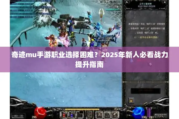 奇迹mu手游职业选择困难？2025年新人必看战力提升指南