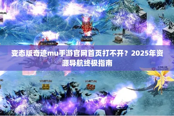 变态版奇迹mu手游官网首页打不开？2025年资源导航终极指南