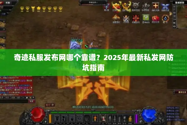 奇迹私服发布网哪个靠谱？2025年最新私发网防坑指南