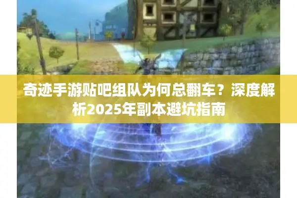 奇迹手游贴吧组队为何总翻车？深度解析2025年副本避坑指南