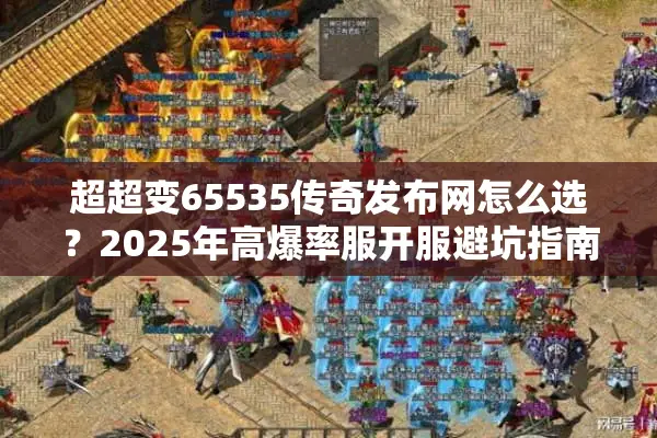 超超变65535传奇发布网怎么选？2025年高爆率服开服避坑指南