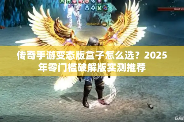 传奇手游变态版盒子怎么选?2025年零门槛破解版实测推荐 传奇手游变态版盒子怎么选?2025年零门槛破解版实测推荐