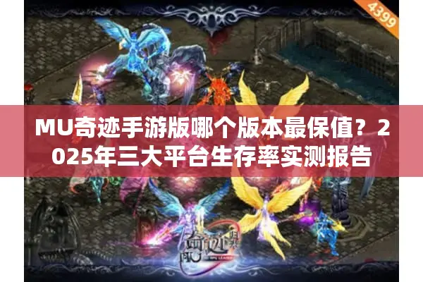 MU奇迹手游版哪个版本最保值?2025年三大平台生存率实测报告 MU奇迹手游版哪个版本最保值?2025年三大平台生存率实测报告