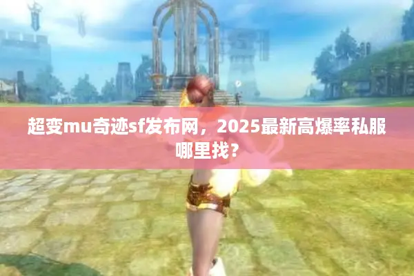 超变mu奇迹sf发布网，2025最新高爆率私服哪里找？