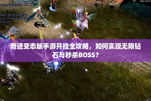 奇迹变态版手游开挂全攻略，如何实现无限钻石与秒杀BOSS？