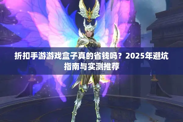 折扣手游游戏盒子真的省钱吗？2025年避坑指南与实测推荐