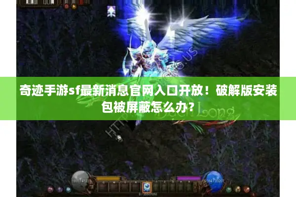 奇迹手游sf最新消息官网入口开放！破解版安装包被屏蔽怎么办？