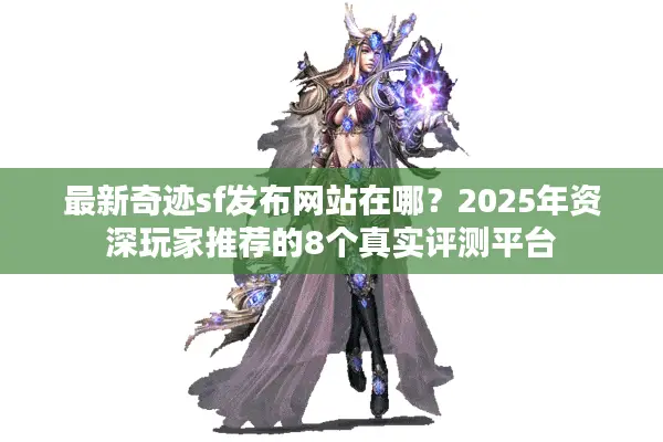 最新奇迹sf发布网站在哪？2025年资深玩家推荐的8个真实评测平台