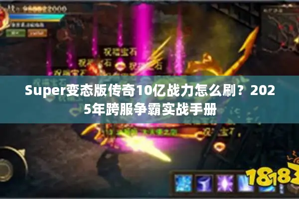 Super变态版传奇10亿战力怎么刷？2025年跨服争霸实战手册