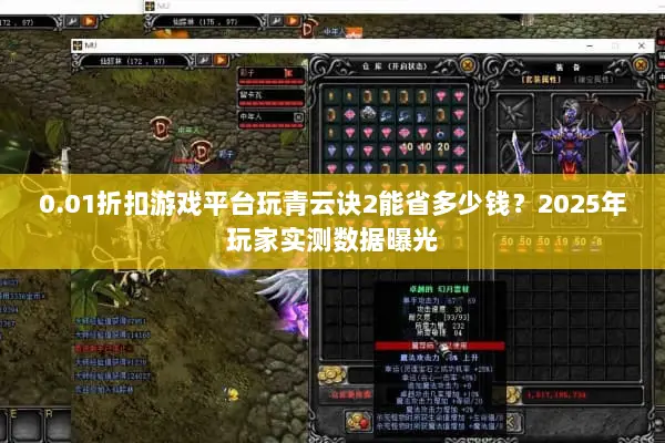 0.01折扣游戏平台玩青云诀2能省多少钱？2025年玩家实测数据曝光
